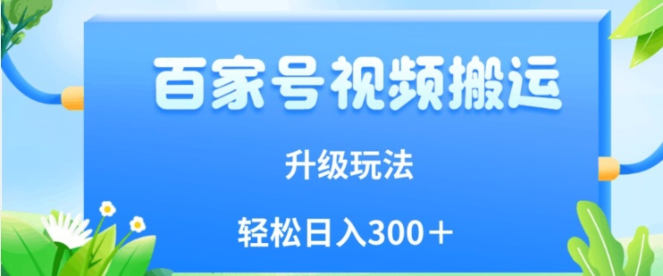 百家号视频搬运新玩法，简单操作，附保姆级教程，小白也可轻松日入300＋【揭秘】-副创网