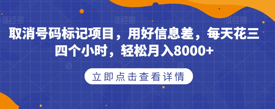 取消号码标记项目，用好信息差，每天花三四个小时，轻松月入8000+【揭秘】-优优云网创