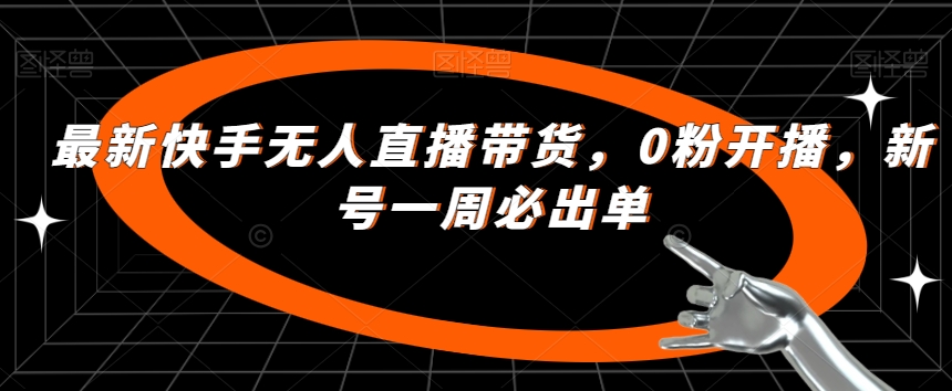 最新快手无人直播带货，0粉开播，新号一周必出单-世纪学社