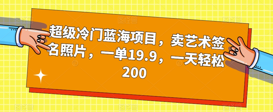 超级冷门蓝海项目，卖艺术签名照片，一单19.9，一天轻松200-创享网