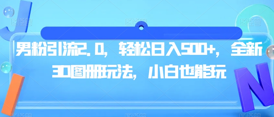 男粉引流2.0，轻松日入500+，全新3D图册玩法，小白也能玩【揭秘】-枫客网创