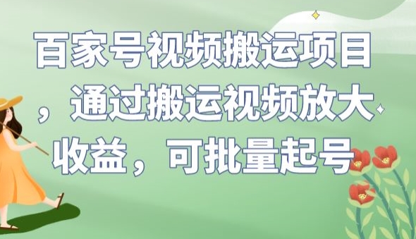 百家号视频搬运项目，通过搬运视频放大收益，可批量起号【揭秘】-亿云网创