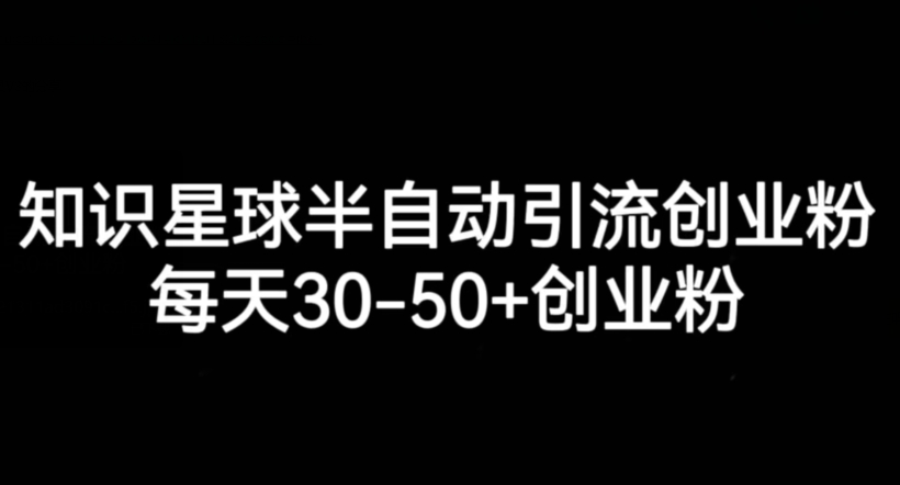 知识星球半自动引流创业粉，每天30-50+创业粉万项网-开启副业新思路 – 全网首发_高质量创业项目输出万项网