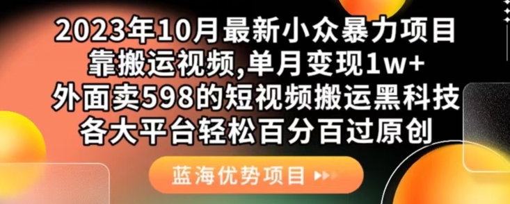 2023年10月最新小众暴力项目，靠搬运视频,单月变现1w+，外面卖598的短视频搬运黑科技，各大平台轻松百分百过原创-我要项目网