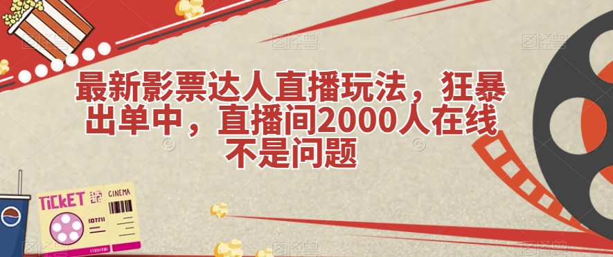 最新影票达人直播玩法，狂暴出单中，直播间2000人在线不是问题【揭秘】-大海创业网