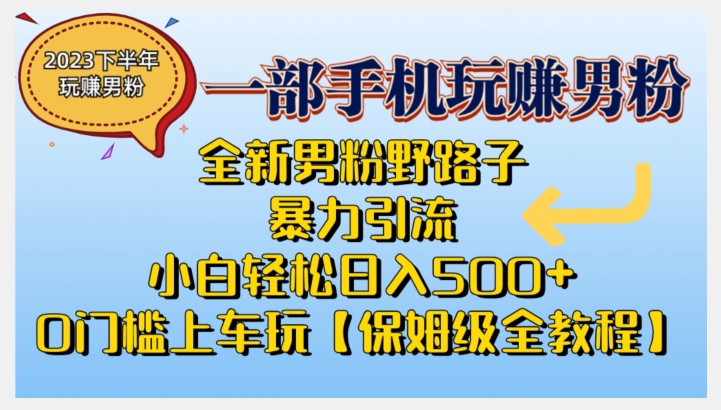 2023全新男粉野路子暴力引流，小白轻松日入500+，全新野路子玩法，0门槛上车玩【保姆级全教程】-云尚网