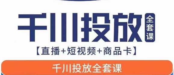 千川投放全套实战课【直播+短视频+商品卡】七巷论新版，千川实操0-1教程，千万不要错过-星云网创