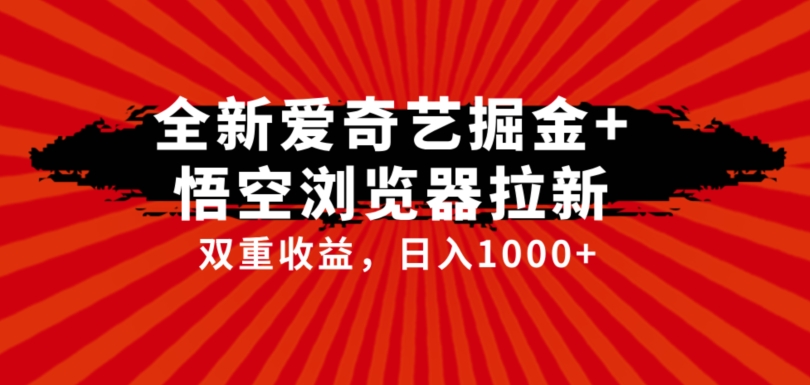 全网首发爱奇艺掘金+悟空浏览器拉新综合玩法，双重收益日入1000+-诺贝网创