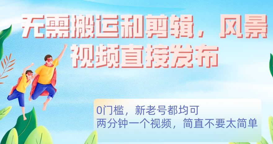 无需搬运剪辑，高清风景直接发布，0门槛变现【揭秘】-枫客网创