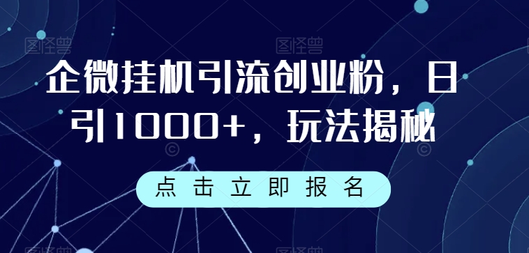 企微挂机引流创业粉，日引1000+，玩法揭秘-优优云网创