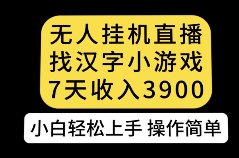 无人直播找汉字小游戏新玩法，7天收益3900，小白轻松上手人人可操作【揭秘】-枫客网创