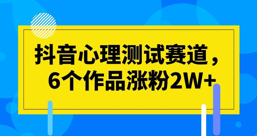 抖音心理测试赛道，6个作品涨粉2W+【揭秘】-八一网创分享