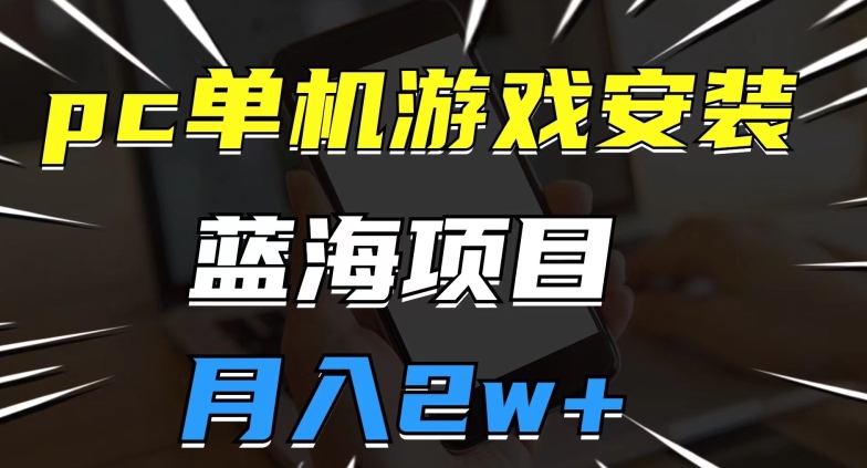 pc单机游戏安装包，蓝海项目，操作简单，小白可直接上手，月入2w【揭秘】 - 当动网创