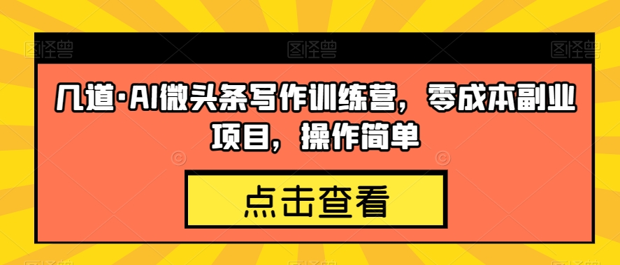 几道·AI微头条写作训练营，零成本副业项目，操作简单【揭秘】-大海创业网