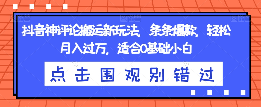 抖音神评论搬运新玩法，条条爆款，轻松月入过万，适合0基础小白【揭秘】-枫客网创