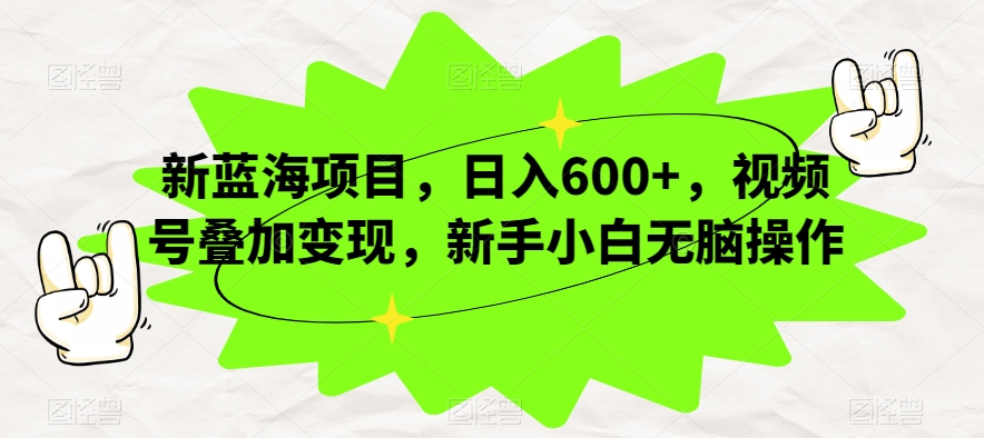 新蓝海项目，日入600+，视频号叠加变现，新手小白无脑操作【揭秘】-枫客网创