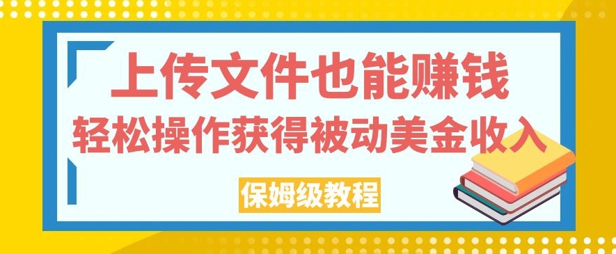 上传文件也能赚钱，轻松操作获得被动美金收入，保姆级教程【揭秘】-云网创