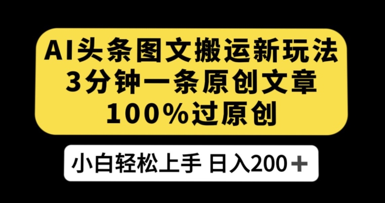 AI头条图文搬运新玩法，3分钟一条原创文章，100%过原创轻松日入200+【揭秘】-大海创业网