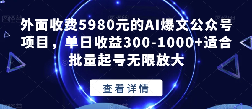 外面收费5980元的AI爆文公众号项目，单日收益300-1000+适合批量起号无限放大【揭秘】-大海创业网