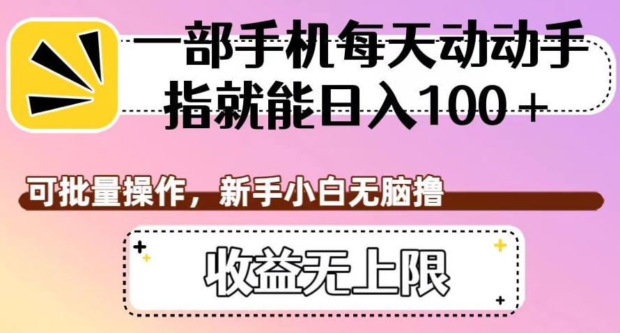 一部手机每天动动手指就能日入100+，可批量操作，新手小白无脑撸，收益无上限【揭秘】-北少网创