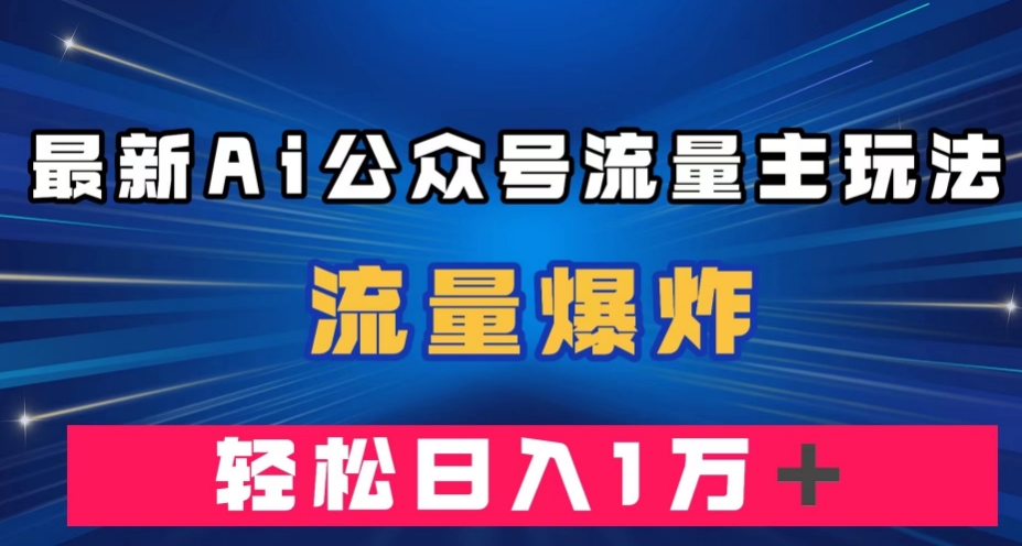 最新AI公众号流量主玩法，流量爆炸，轻松月入一万＋【揭秘】-云网创