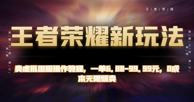 王者荣耀新玩法，卖虚拟国服操作教程，一单6.88-99.99元，0成本无限贩卖【揭秘】 - 当动网创