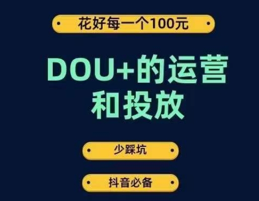 DOU+的运营和投放，花1条DOU+的钱，成为DOU+的投放高手，少走弯路不采坑-大海创业网