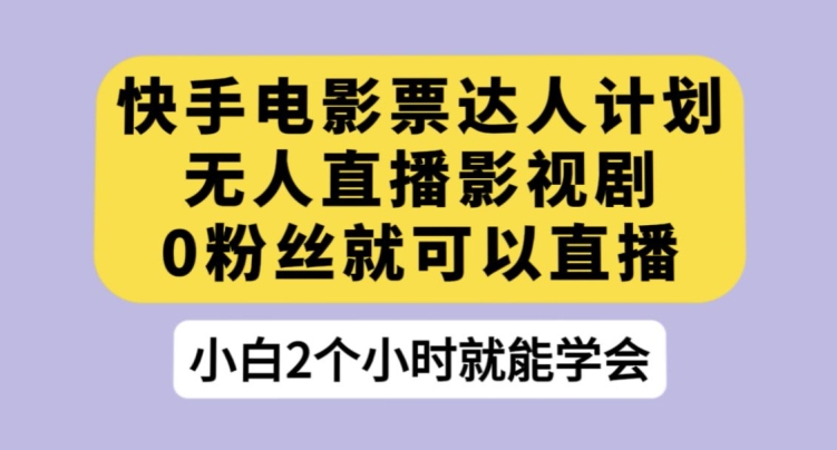 快手电影票达人计划，无人直播影视剧，0粉丝就可以直播【揭秘】-我要项目网