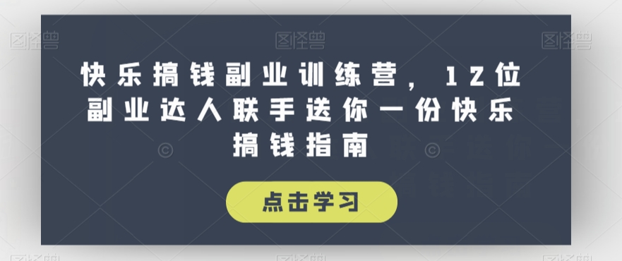 快乐搞钱副业训练营，12位副业达人联手送你一份快乐搞钱指南-创享网