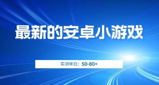 最新的安卓小游戏，实测日入50-80+【揭秘】-深鱼云创