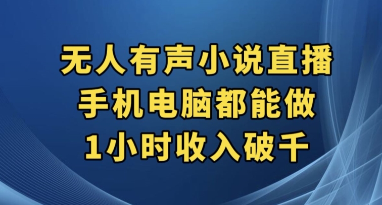 抖音无人有声小说直播，手机电脑都能做，1小时收入破千【揭秘】-翔云学社