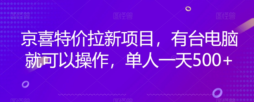 京喜特价拉新新玩法，有台电脑就可以操作，单人一天500+【揭秘】-大海创业网