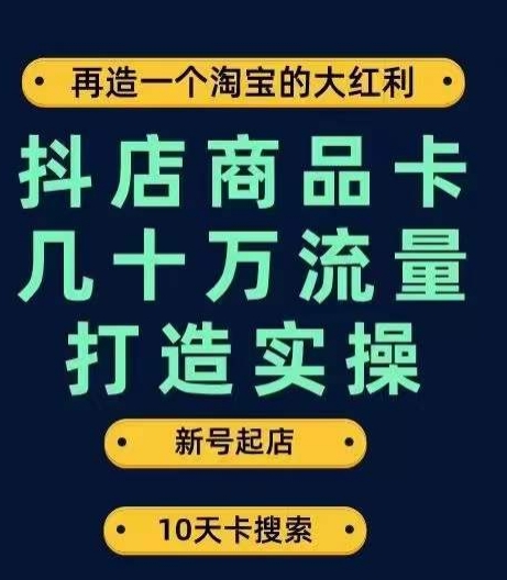 抖店商品卡几十万流量打造实操，从新号起店到一天几十万搜索、推荐流量完整实操步骤-枫客网创