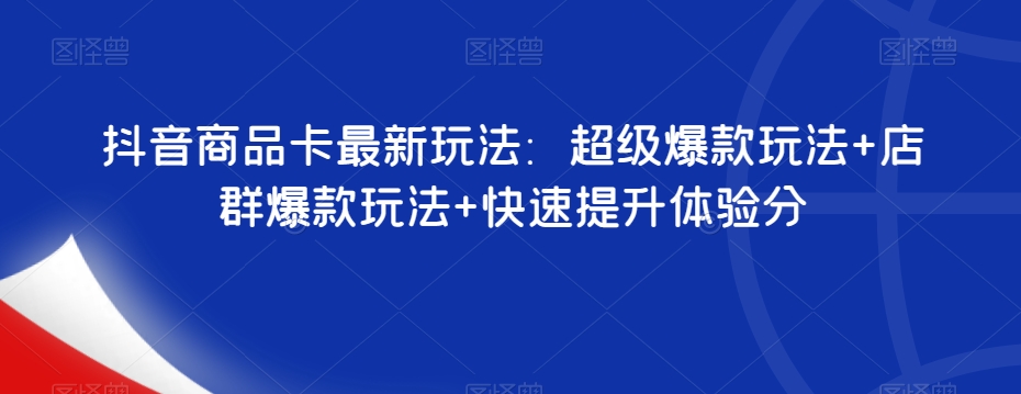 抖音商品卡最新玩法：超级爆款玩法+店群爆款玩法+快速提升体验分-小禾网创