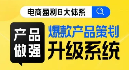 电商盈利8大体系 ·产品做强​爆款产品策划系统升级线上课，全盘布局更能实现利润突破-星云网创