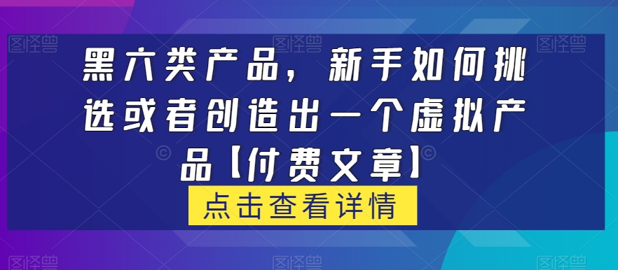 黑六类虚拟产品，新手如何挑选或者创造出一个虚拟产品【付费文章】-世纪学社