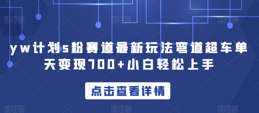 yw计划s粉赛道最新玩法弯道超车单天变现700+小白轻松上手-轻创淘金网