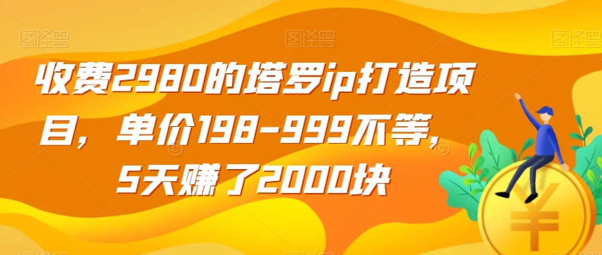 收费2980的塔罗ip打造项目，单价198-999不等，5天赚了2000块【揭秘】清迈曼芭椰创赚-副业项目创业网清迈曼芭椰