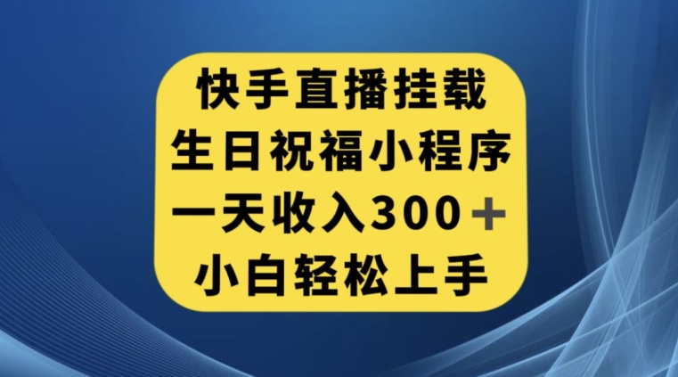 快手挂载生日祝福小程序，一天收入300+，小白轻松上手【揭秘】-休闲网赚three