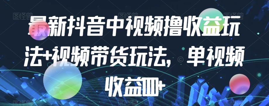 最新抖音中视频撸收益玩法+视频带货，单视频收益1000+-世纪学社