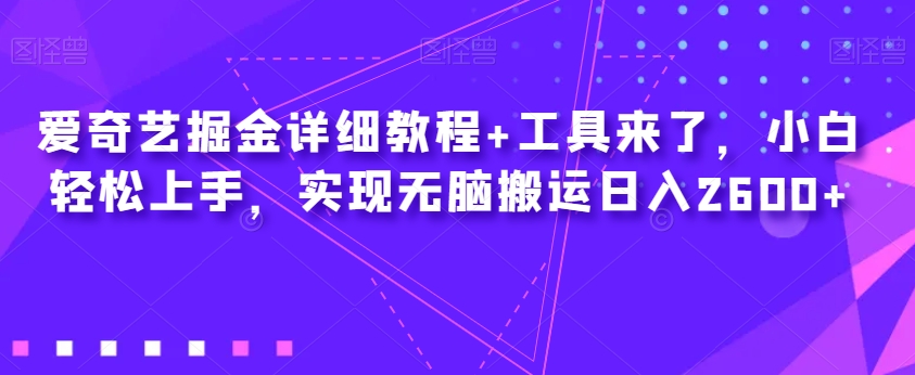 爱奇艺掘金详细教程+工具来了，小白轻松上手，实现无脑搬运日入2600+-大海创业网