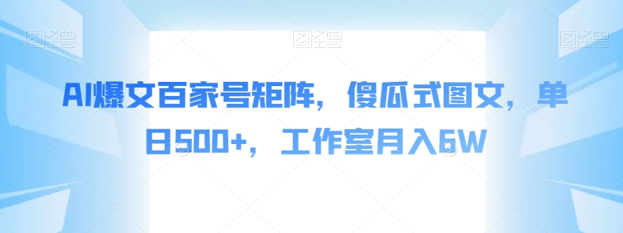 AI爆文百家号矩阵，傻瓜式图文，单日500+，工作室月入6W【揭秘】-大海创业网