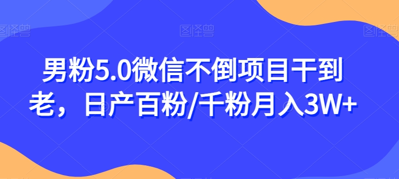 男粉5.0微信不倒项目干到老，日产百粉/千粉月入3W+【揭秘】-八一网创分享