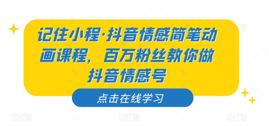 记住小程·抖音情感简笔动画课程，百万粉丝教你做抖音情感号-诺贝网创