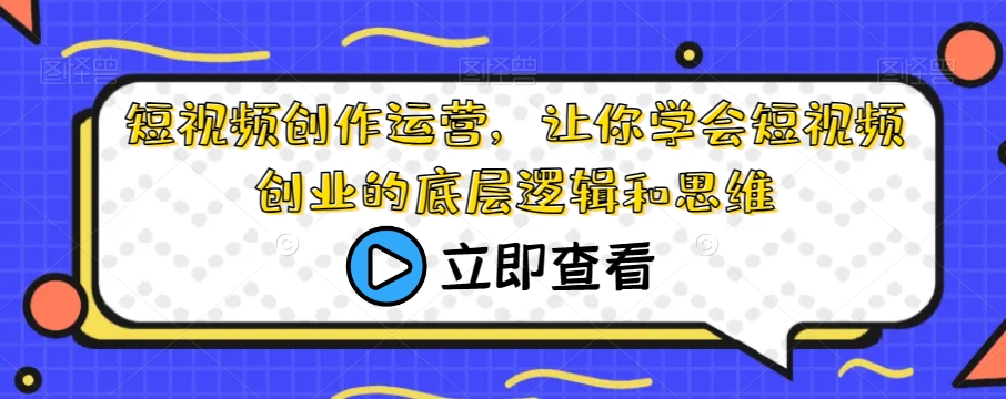 短视频创作运营，让你学会短视频创业的底层逻辑和思维-大海创业网