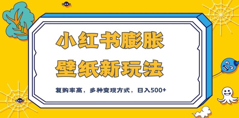 小红书膨胀壁纸新玩法，前端引流前端变现，后端私域多种组合变现方式，入500+【揭秘】-八一网创分享