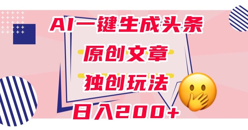 利用AI一键生成头条原创文章，0粉丝即可变现，稳定日入200+【揭秘】-枫客网创