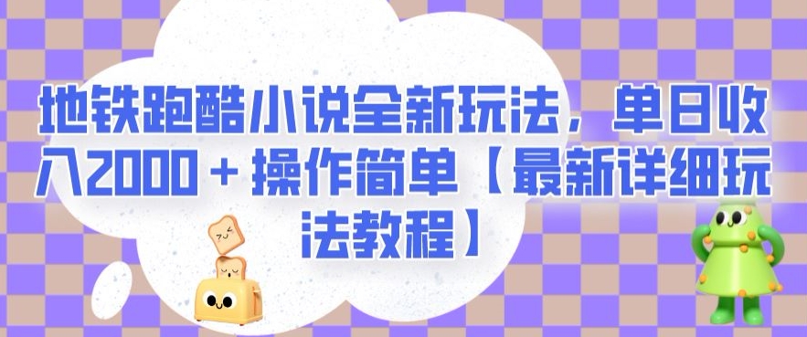 地铁跑酷小说全新玩法，单日收入2000＋操作简单【最新详细玩法教程】【揭秘】 - 当动网创