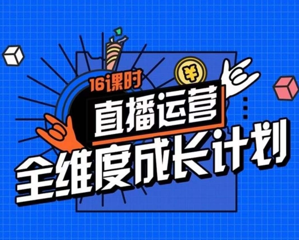 直播运营全维度成长计划，16课时精细化直播间运营策略拆解零基础运营成长-天恒言财