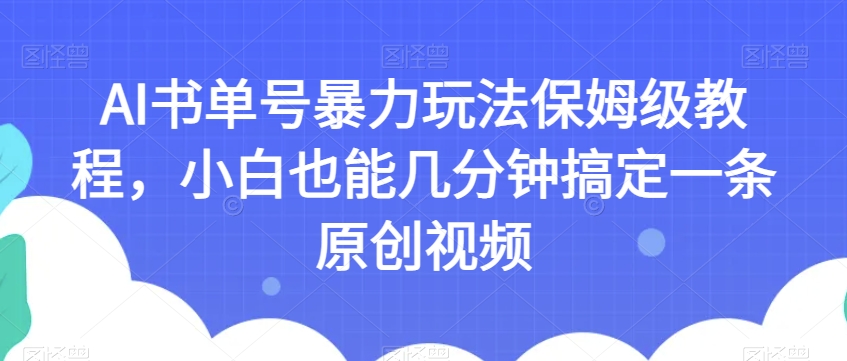 AI书单号暴力玩法保姆级教程，小白也能几分钟搞定一条原创视频【揭秘】-北少网创